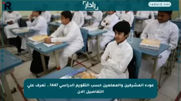 عودة المشرفين والمعلمين حسب التقويم الدراسي 1447.. تعرف على التفاصيل الآن